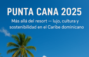 PUNTA CANA MÁS ALLÁ DEL RESORT ES TAMBIÉN LUJO, CULTURA Y SOSTENIBILIDAD EN EL CARIBE DOMINICANO